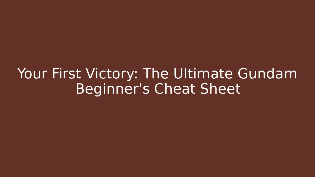 Your First Victory: The Ultimate Gundam Beginner’s Cheat Sheet