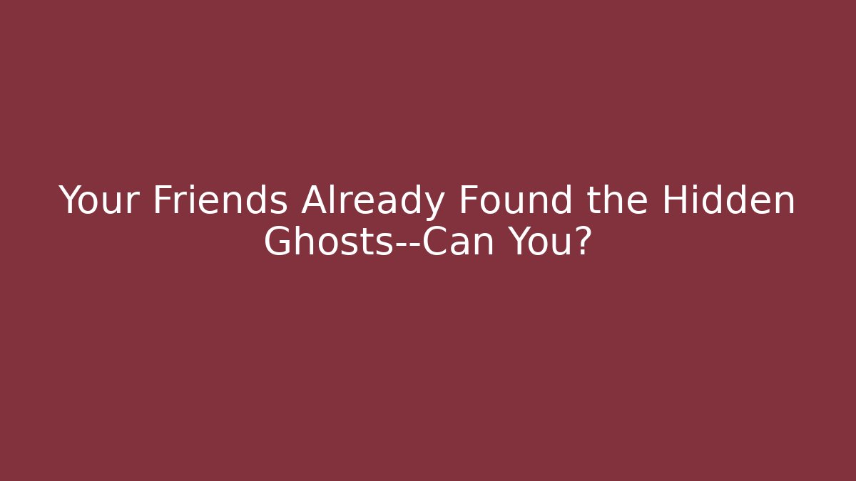 Your Friends Already Found the Hidden Ghosts—Can You?