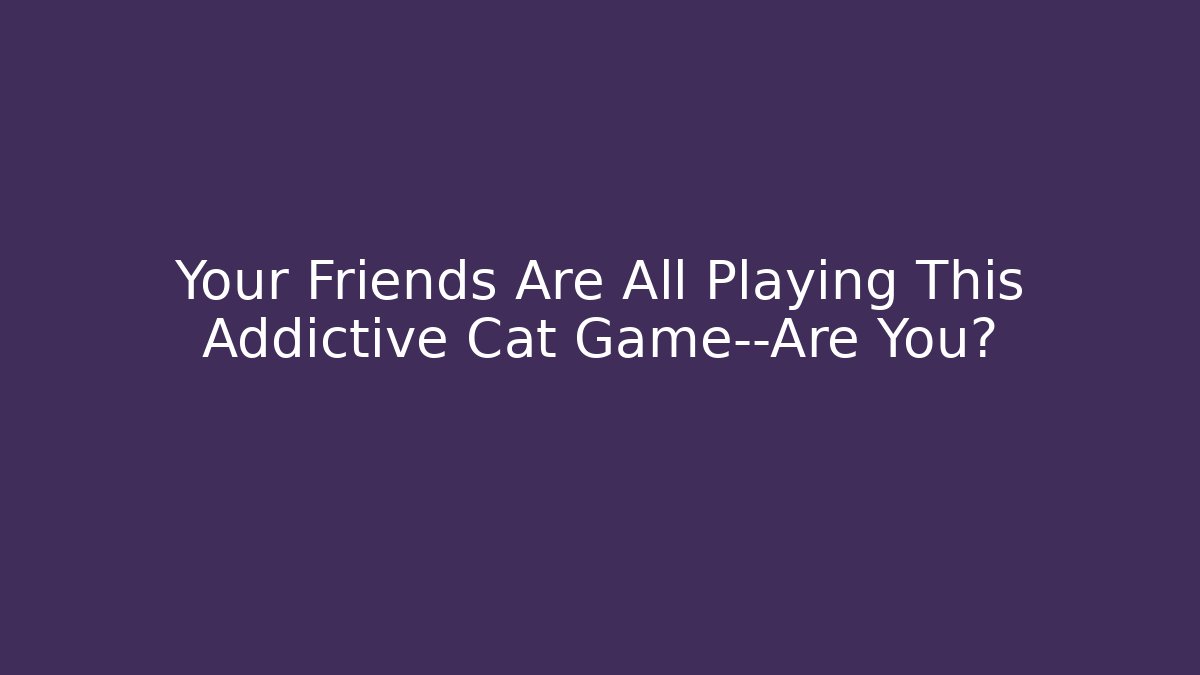 Your Friends Are All Playing This Addictive Cat Game—Are You?