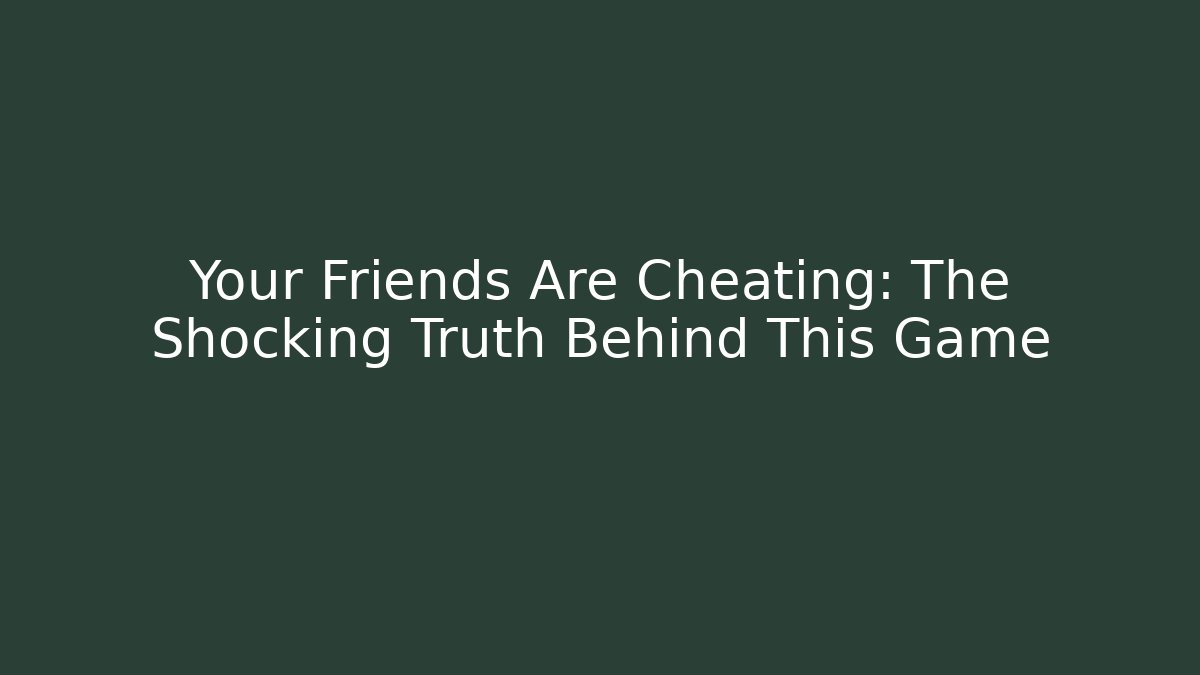 Your Friends Are Cheating: The Shocking Truth Behind This Game