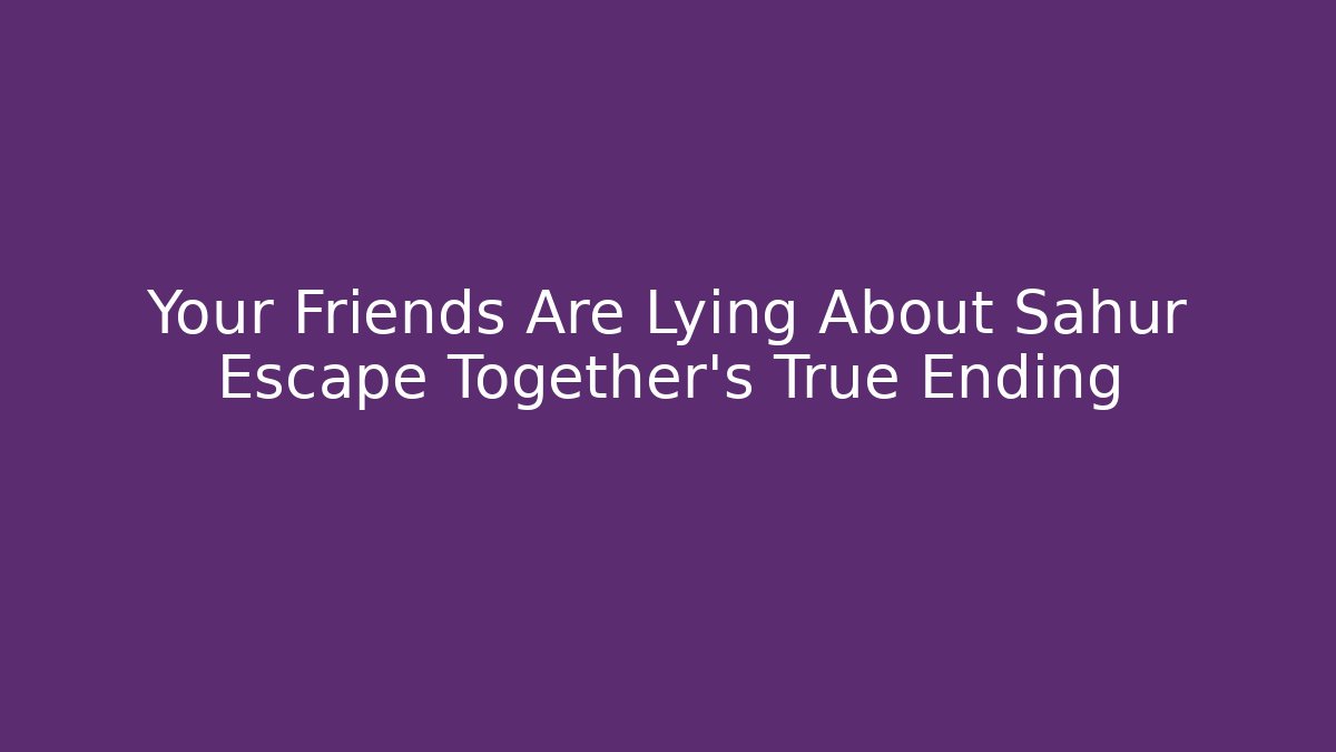 Your Friends Are Lying About Sahur Escape Together’s True Ending - Critter Realm