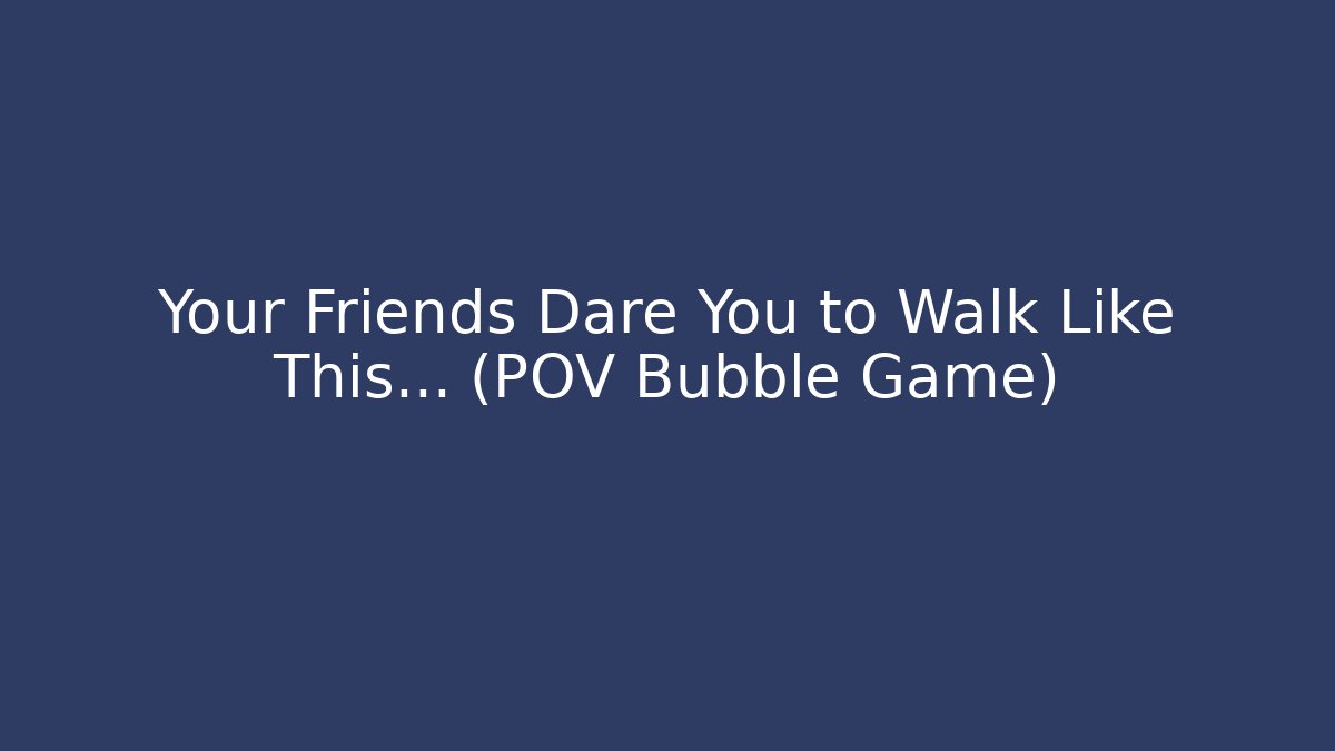 Your Friends Dare You to Walk Like This... (POV Bubble Game)