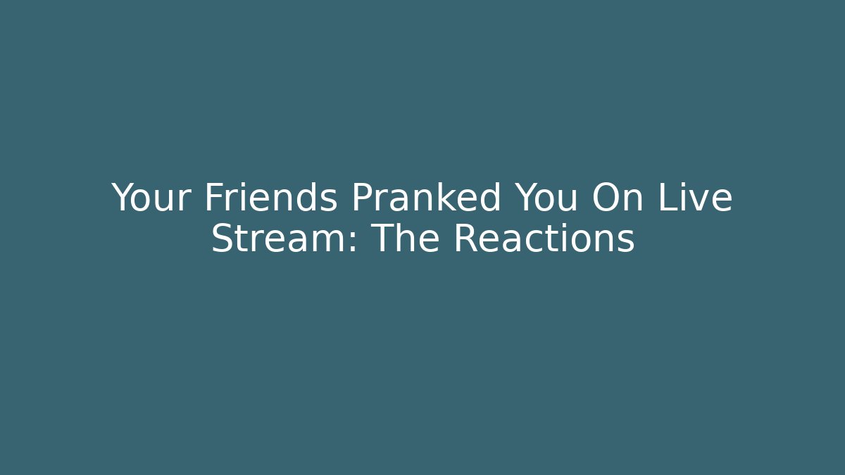 Your Friends Pranked You On Live Stream: The Reactions