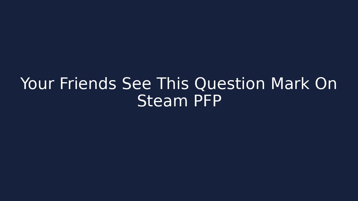 Your Friends See This Question Mark On Steam PFP