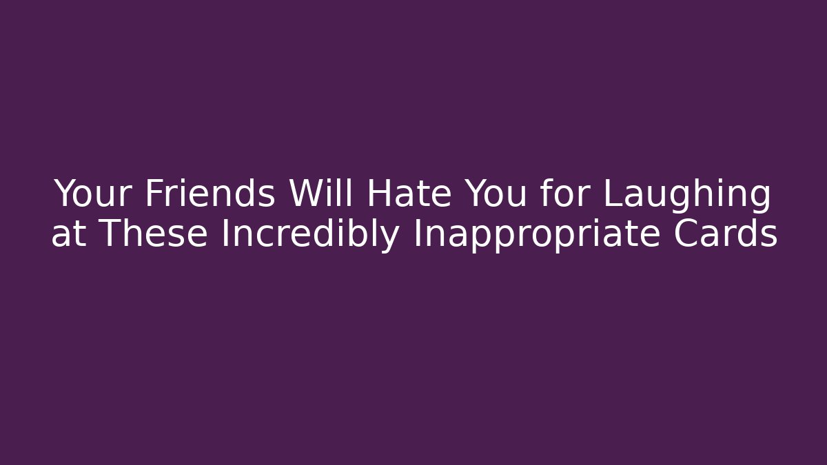 Your Friends Will Hate You for Laughing at These Incredibly Inappropriate Cards