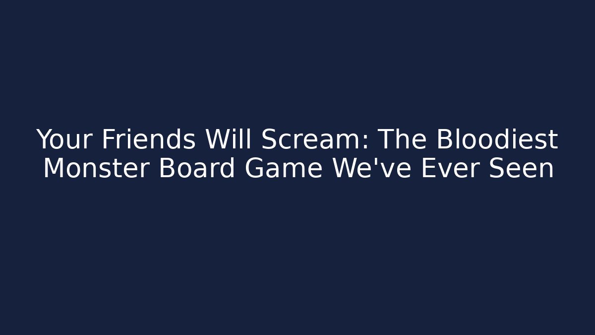 Your Friends Will Scream: The Bloodiest Monster Board Game We've Ever Seen
