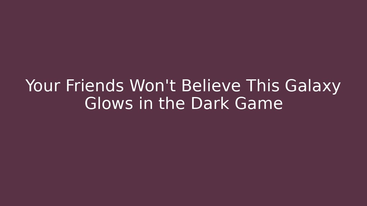 Your Friends Won't Believe This Galaxy Glows in the Dark Game