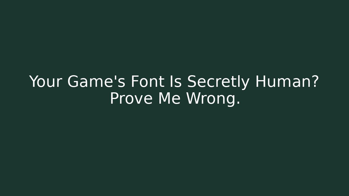 Your Game's Font Is Secretly Human? Prove Me Wrong.