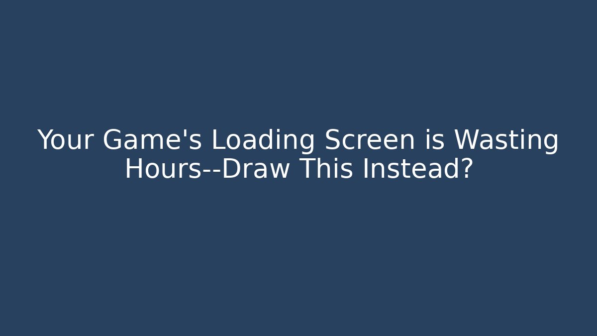 Your Game's Loading Screen is Wasting Hours—Draw This Instead?