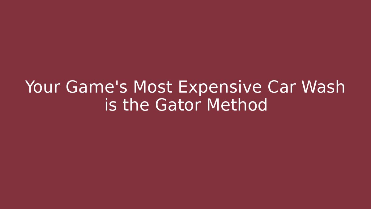 Your Game's Most Expensive Car Wash is the Gator Method