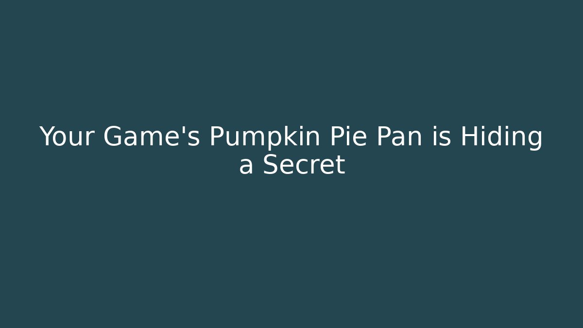Your Game's Pumpkin Pie Pan is Hiding a Secret