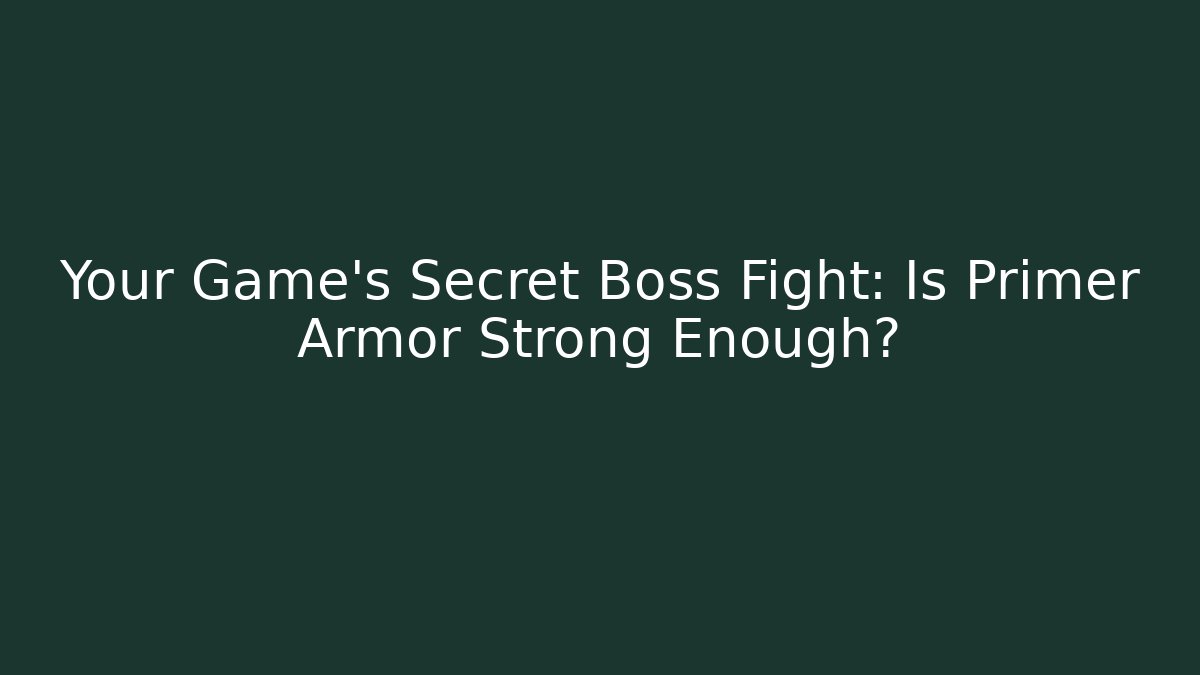 Your Game's Secret Boss Fight: Is Primer Armor Strong Enough?