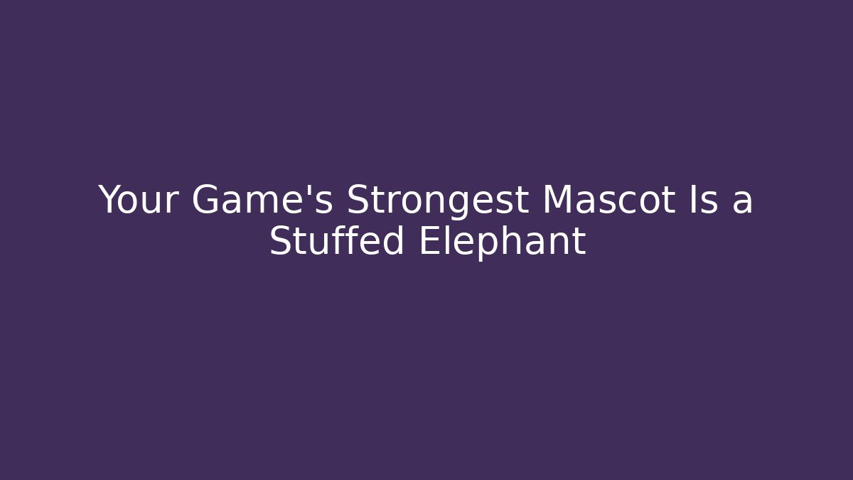 Your Game's Strongest Mascot Is a Stuffed Elephant