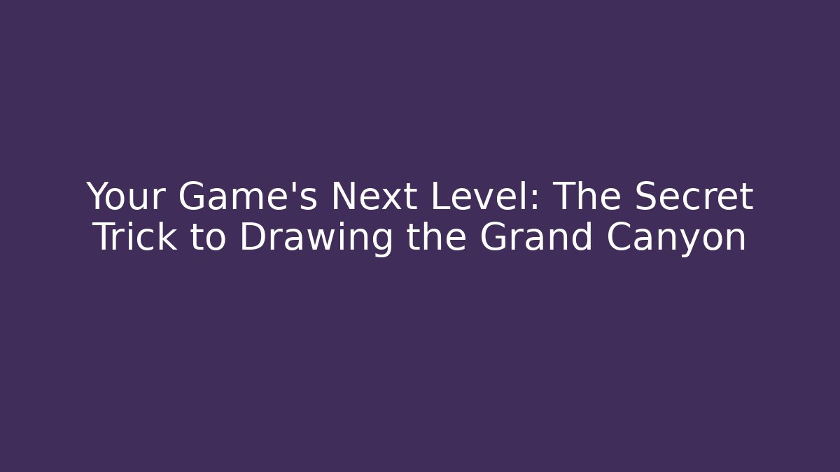 Your Game’s Next Level: The Secret Trick to Drawing the Grand Canyon
