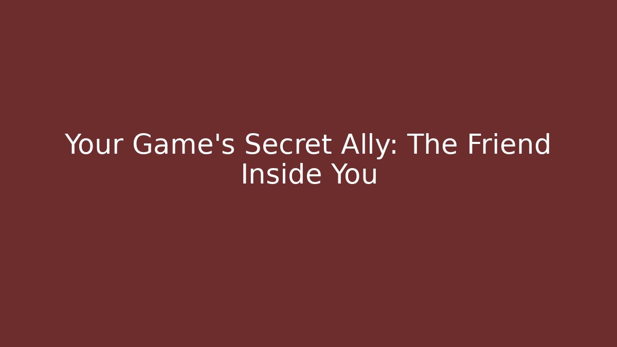 Your Game’s Secret Ally: The Friend Inside You