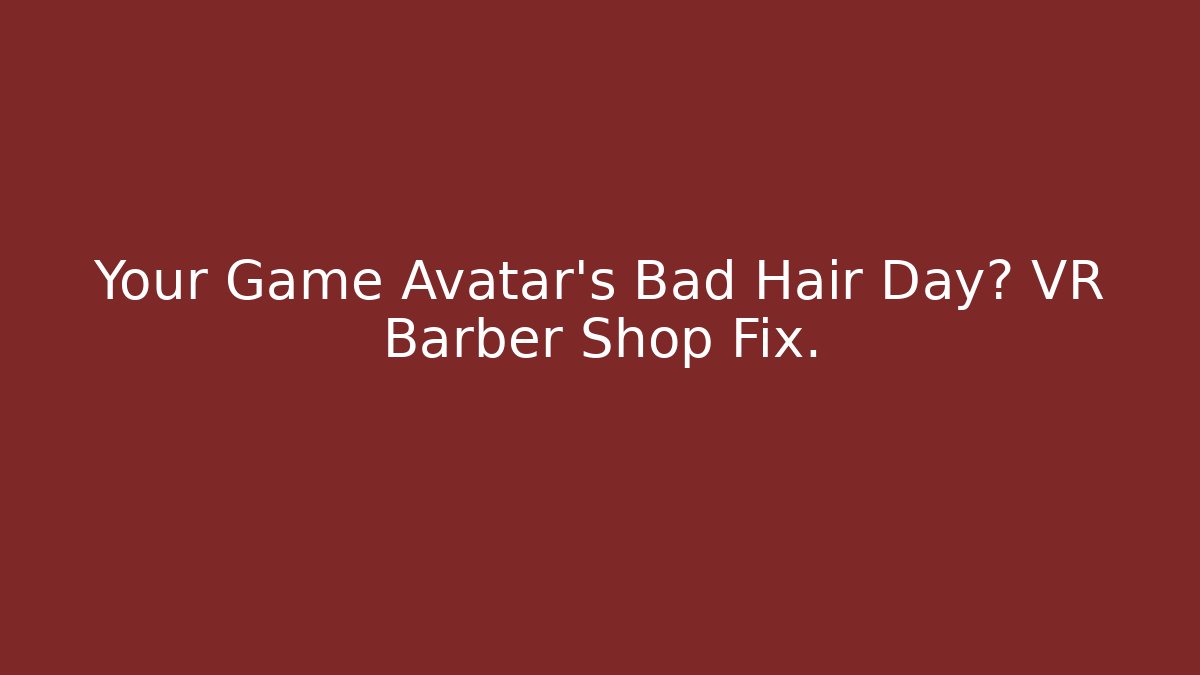 Your Game Avatar’s Bad Hair Day? VR Barber Shop Fix.