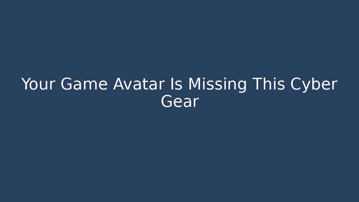 Your Game Avatar Is Missing This Cyber Gear