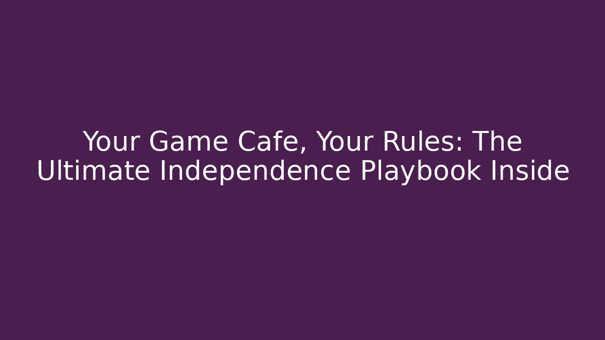 Your Game Cafe, Your Rules: The Ultimate Independence Playbook Inside