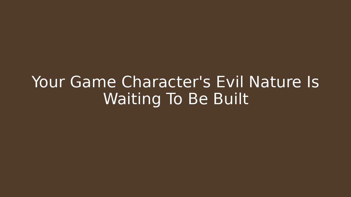 Your Game Character's Evil Nature Is Waiting To Be Built - Critter Realm