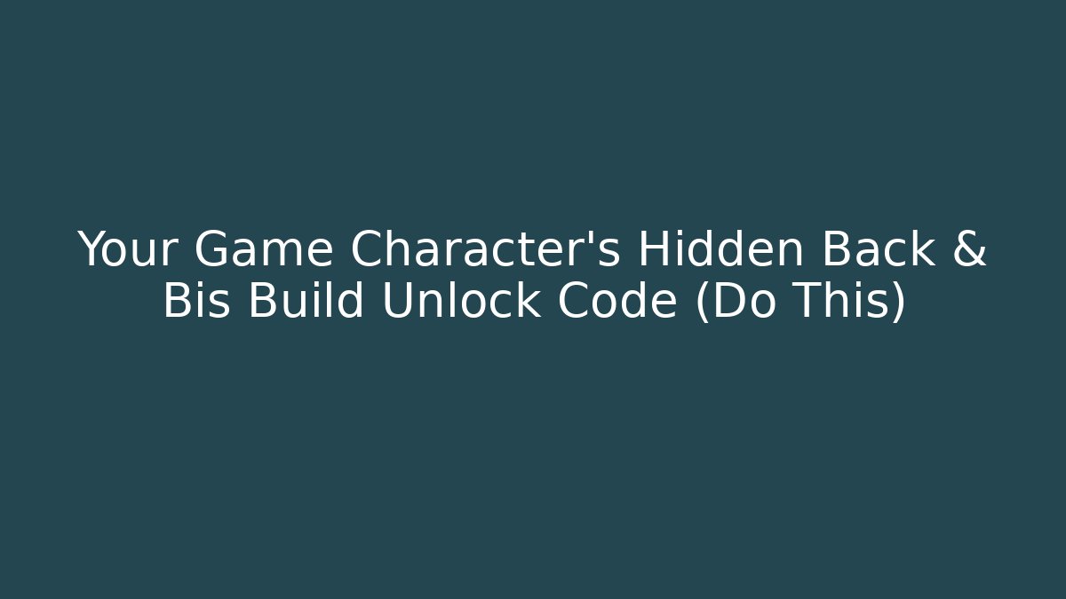 Your Game Character's Hidden Back & Bis Build Unlock Code (Do This)