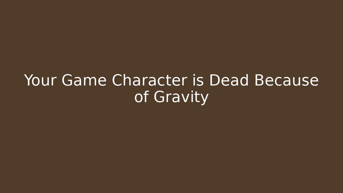 Your Game Character is Dead Because of Gravity