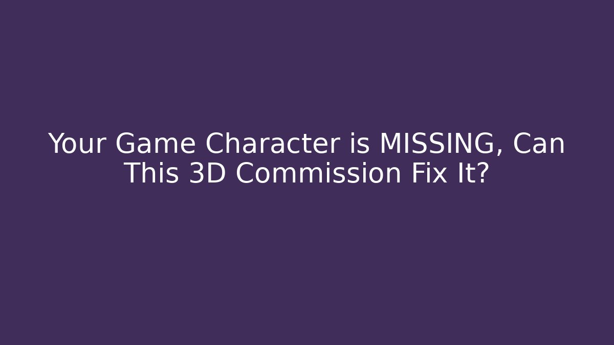 Your Game Character is MISSING, Can This 3D Commission Fix It?