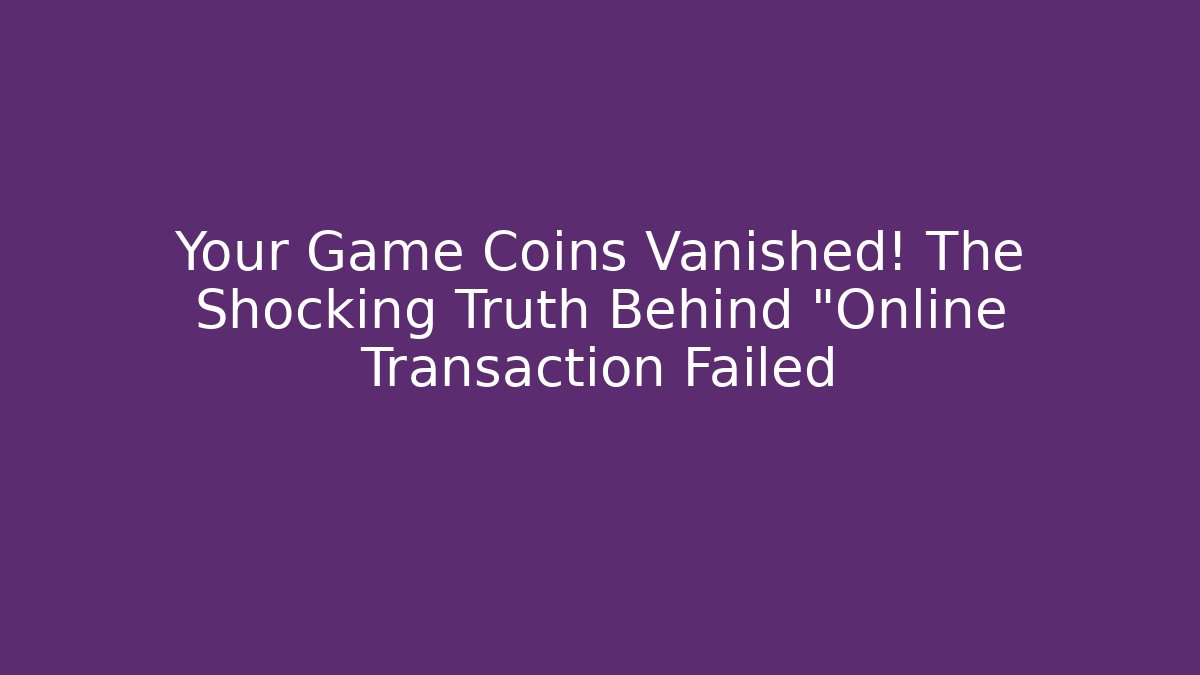 Your Game Coins Vanished! The Shocking Truth Behind "Online Transaction Failed