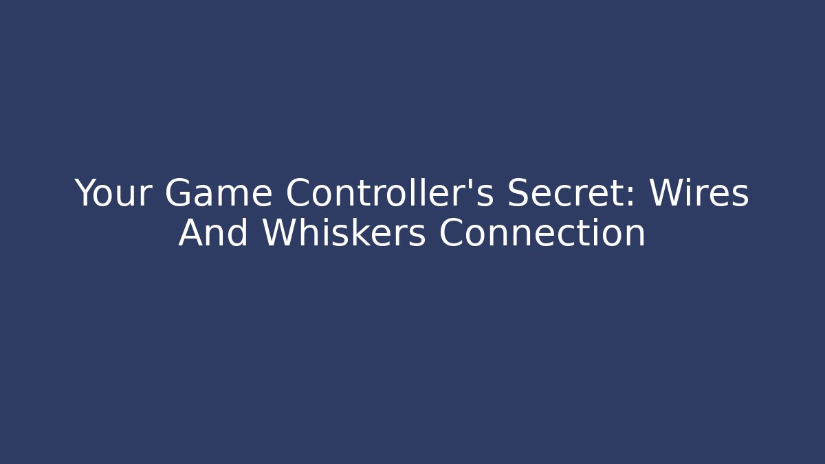 Your Game Controller’s Secret: Wires And Whiskers Connection