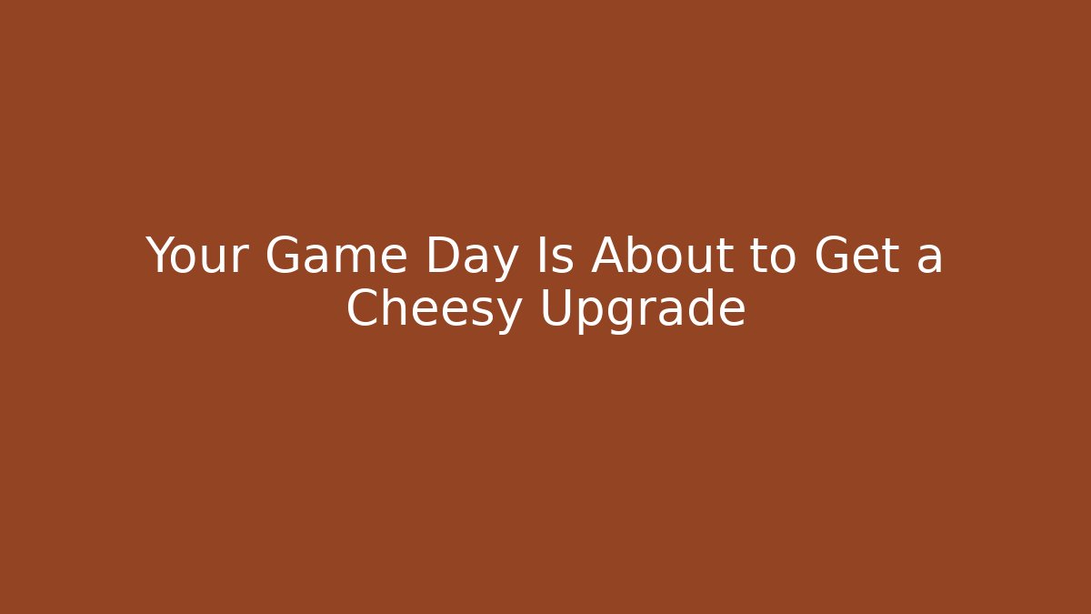 Your Game Day Is About to Get a Cheesy Upgrade