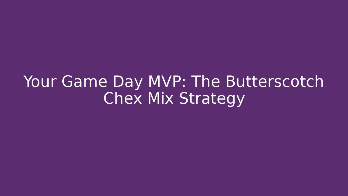 Your Game Day MVP: The Butterscotch Chex Mix Strategy - Critter Realm