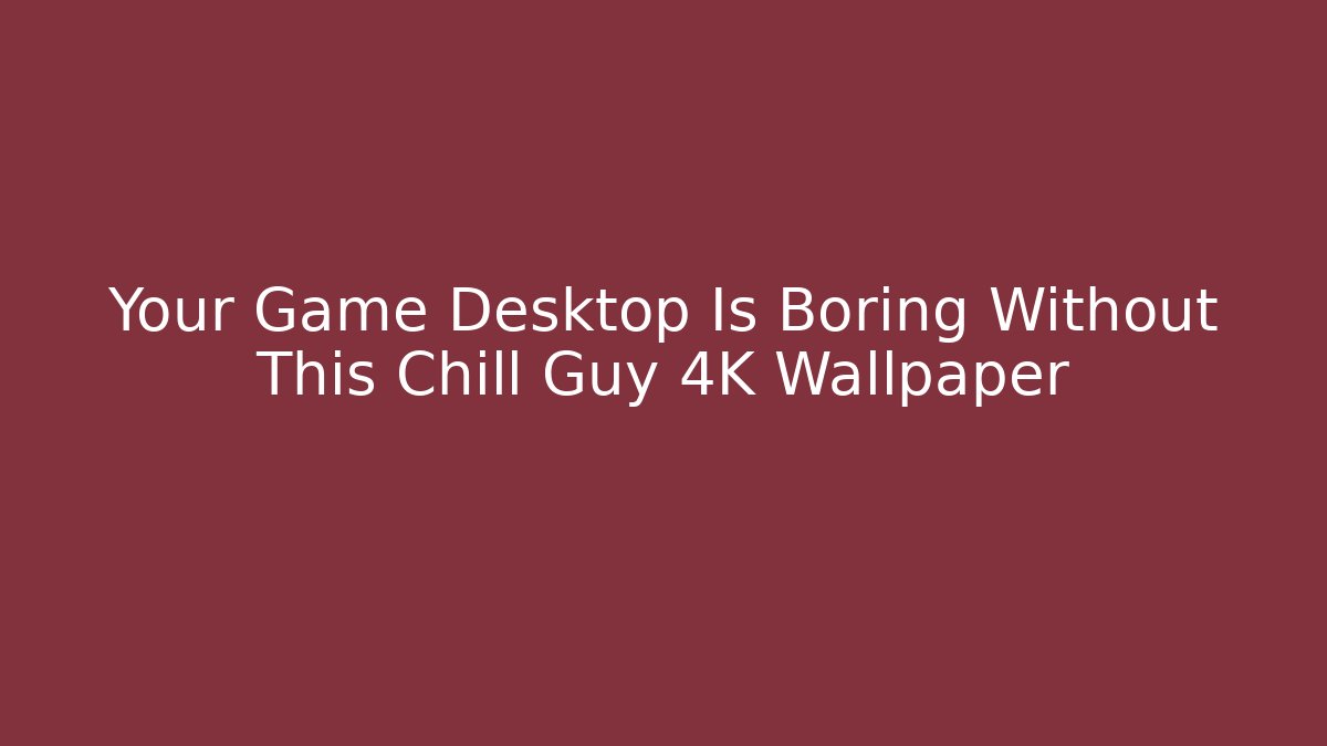 Your Game Desktop Is Boring Without This Chill Guy 4K Wallpaper