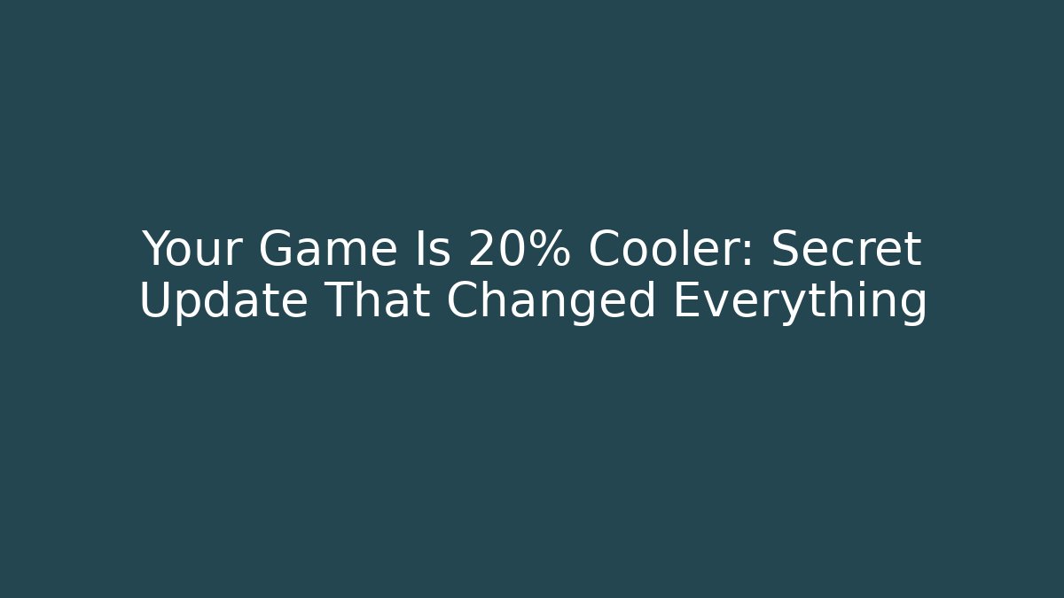 Your Game Is 20% Cooler: Secret Update That Changed Everything