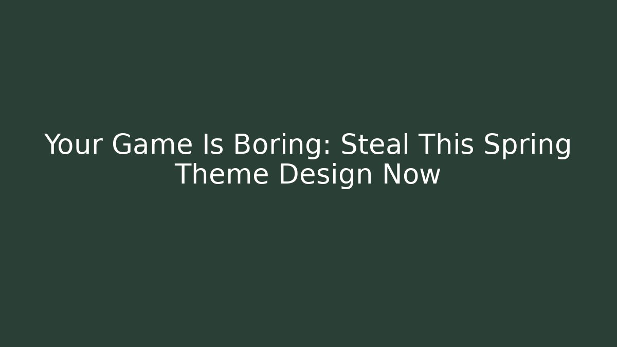Your Game Is Boring: Steal This Spring Theme Design Now