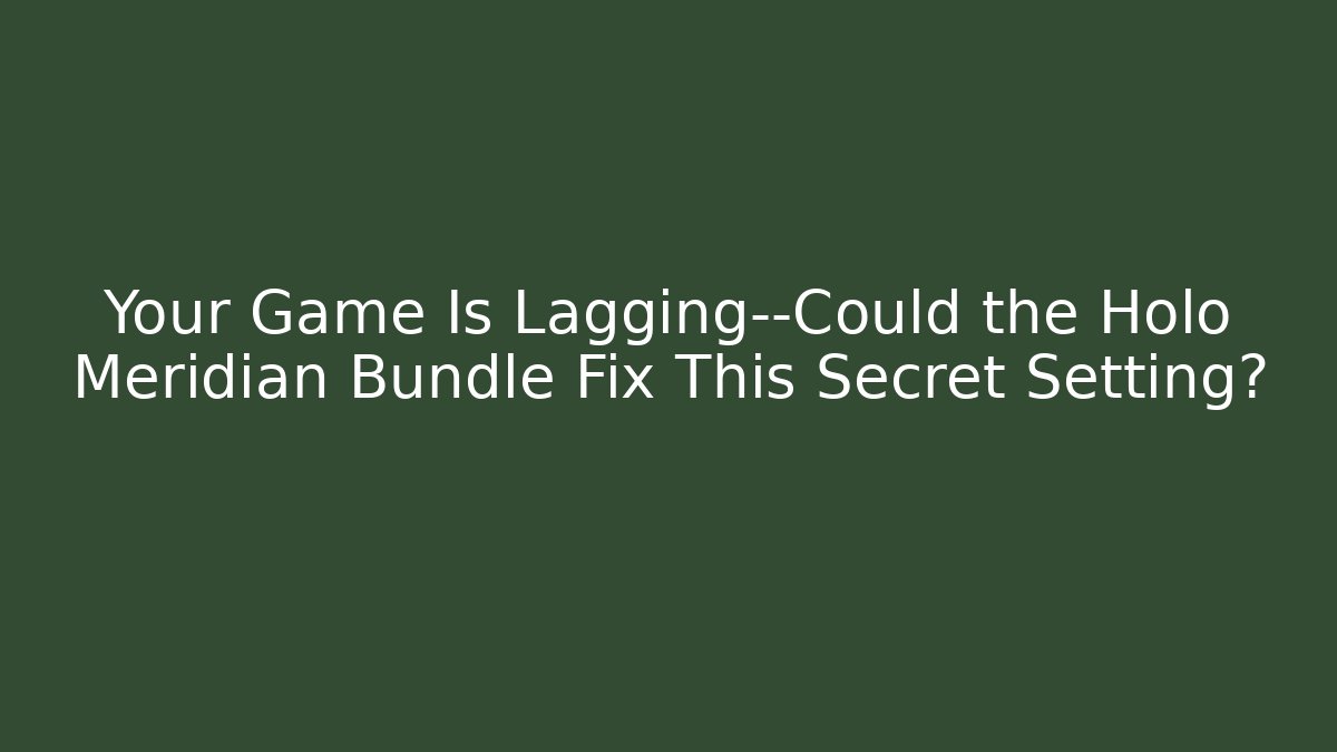Your Game Is Lagging—Could the Holo Meridian Bundle Fix This Secret Setting? - Critter Realm