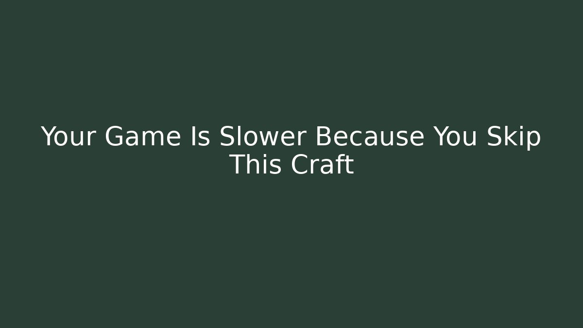 Your Game Is Slower Because You Skip This Craft