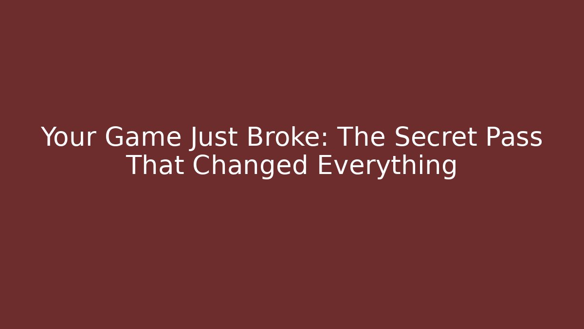 Your Game Just Broke: The Secret Pass That Changed Everything