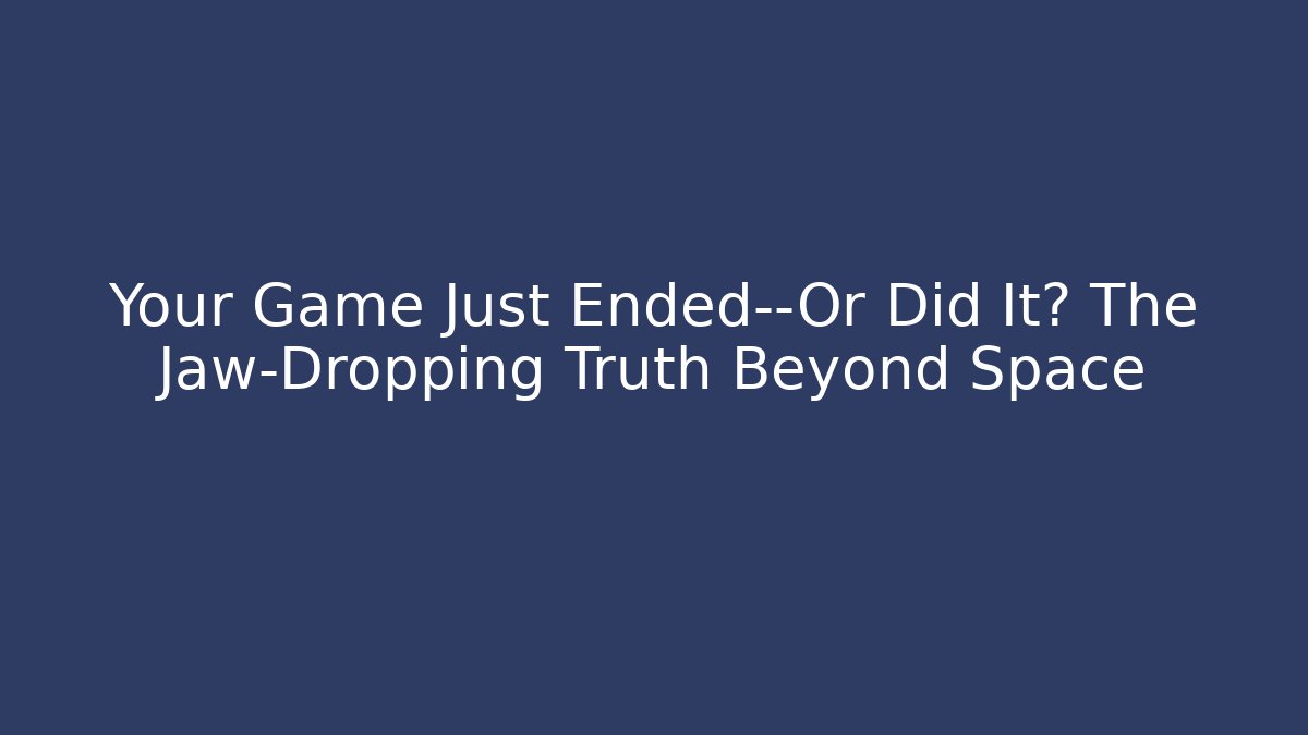 Your Game Just Ended—Or Did It? The Jaw-Dropping Truth Beyond Space