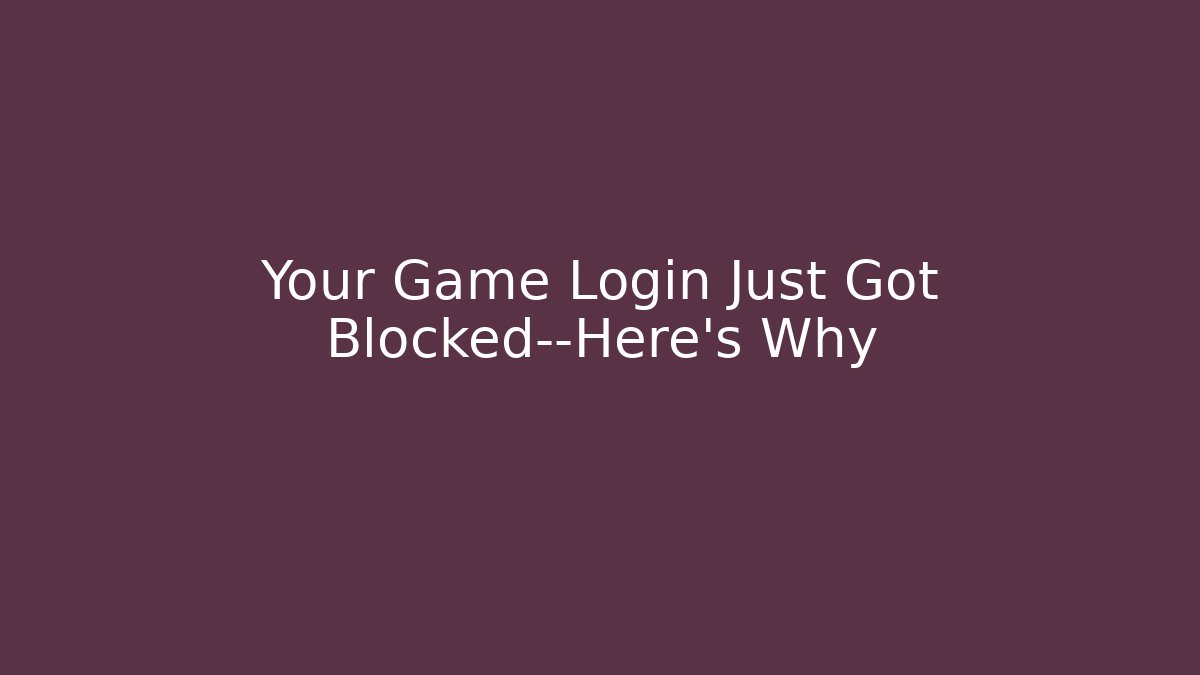 Your Game Login Just Got Blocked—Here's Why