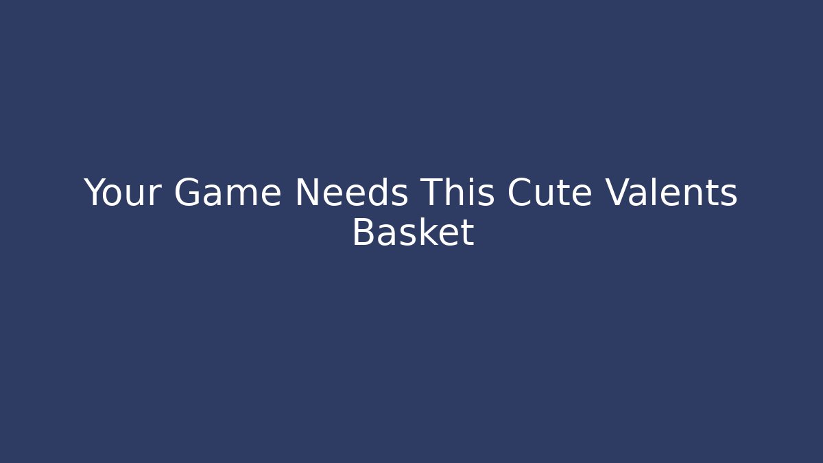 Your Game Needs This Cute Valents Basket