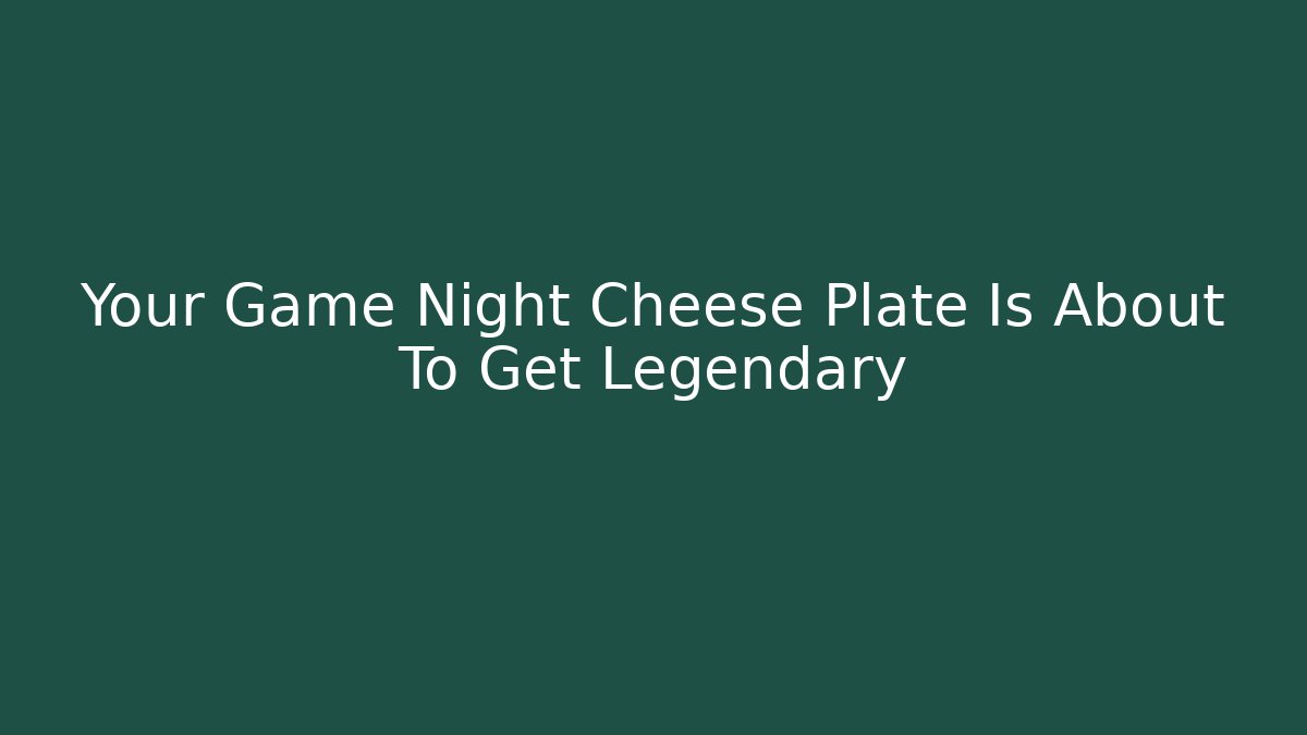 Your Game Night Cheese Plate Is About To Get Legendary