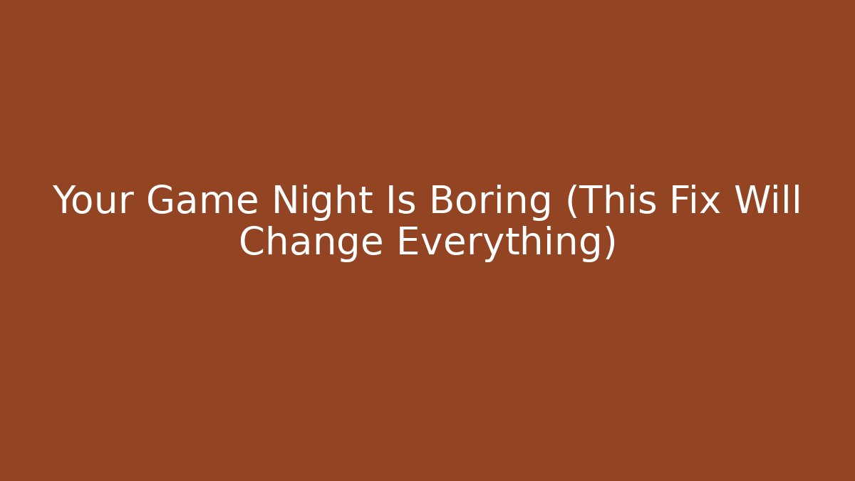 Your Game Night Is Boring (This Fix Will Change Everything)