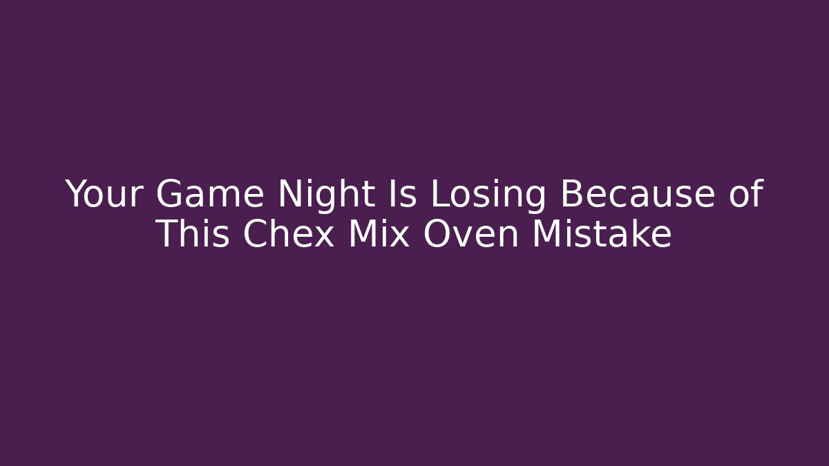 Your Game Night Is Losing Because of This Chex Mix Oven Mistake