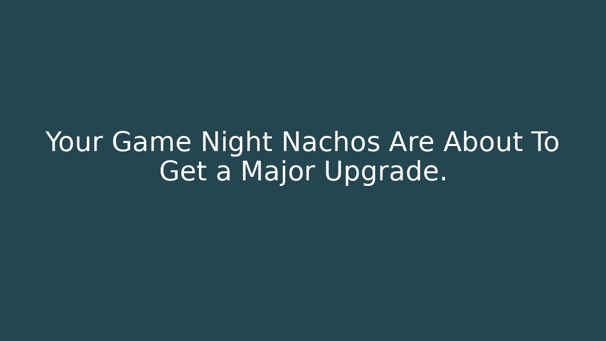 Your Game Night Nachos Are About To Get a Major Upgrade.