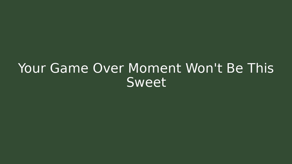 Your Game Over Moment Won't Be This Sweet