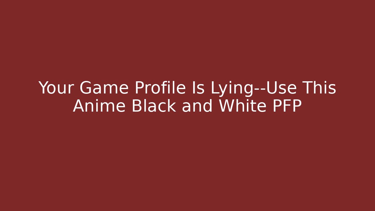 Your Game Profile Is Lying—Use This Anime Black and White PFP