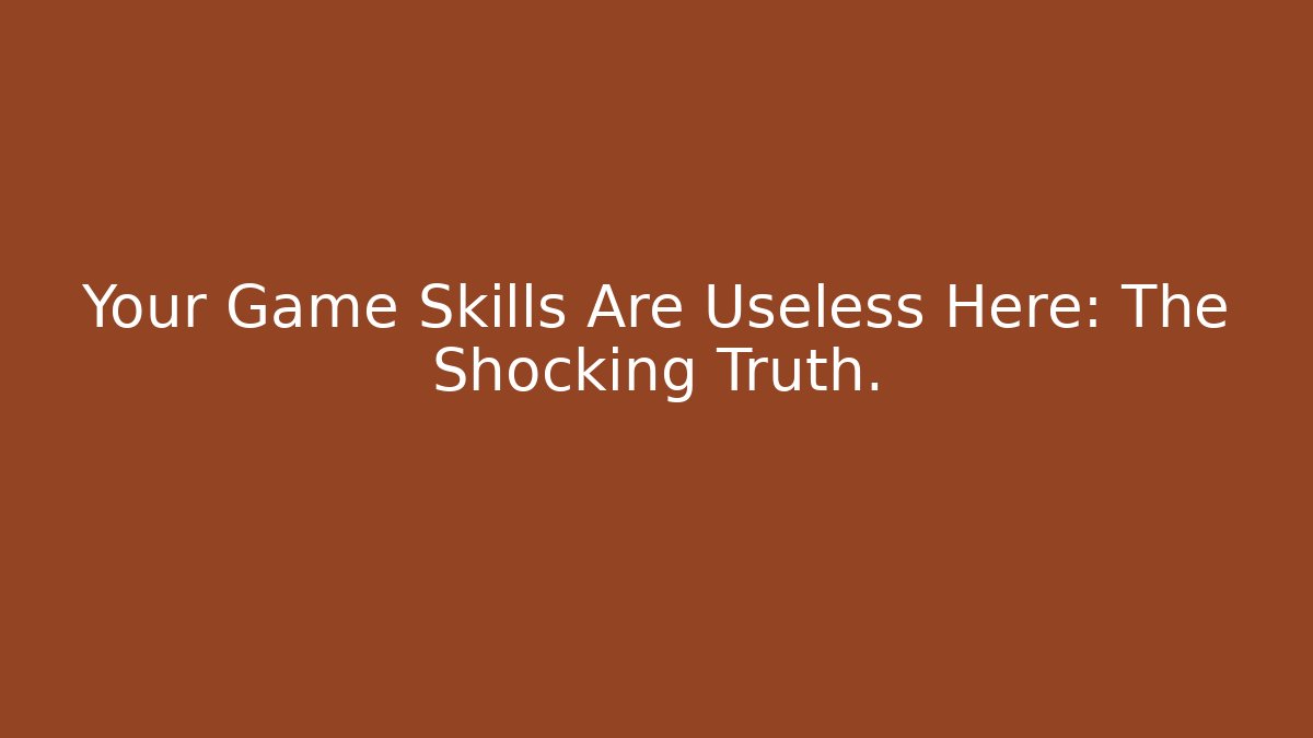Your Game Skills Are Useless Here: The Shocking Truth.