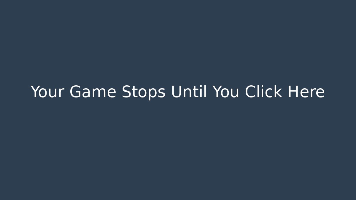 Your Game Stops Until You Click Here