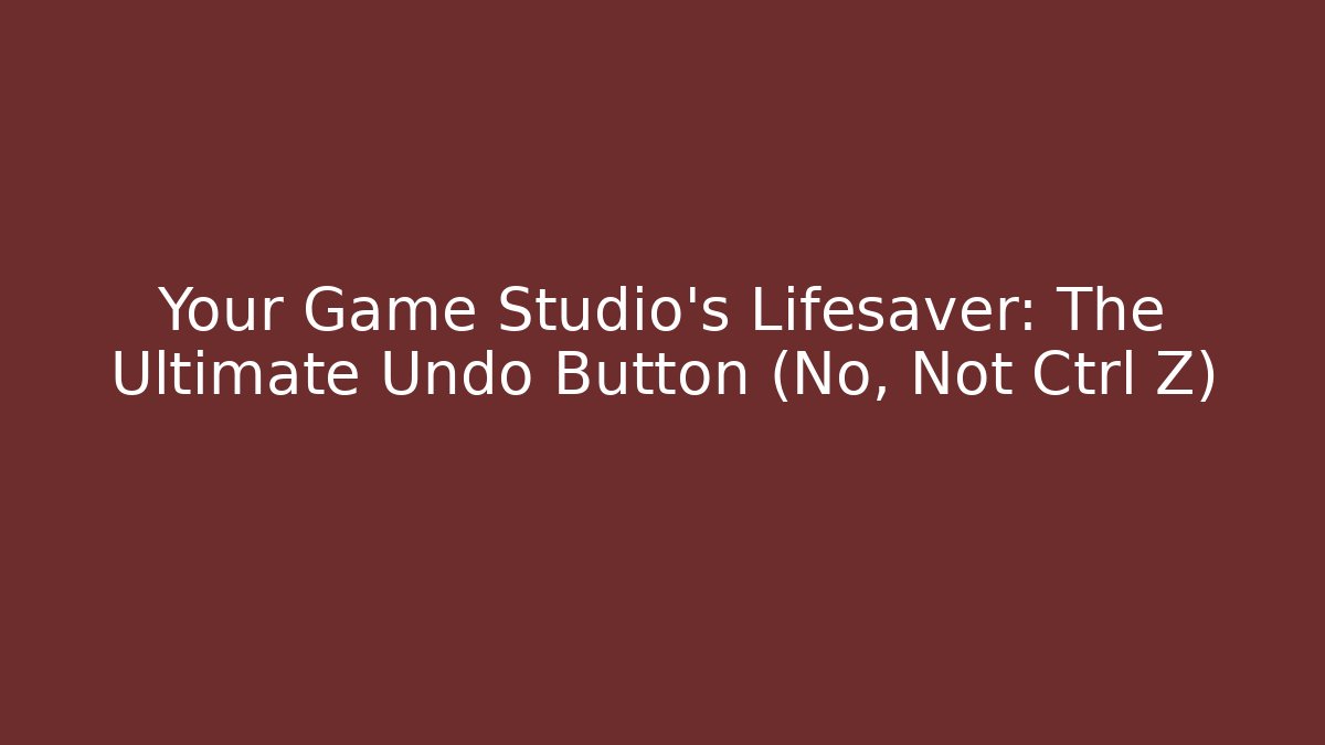 Your Game Studio’s Lifesaver: The Ultimate Undo Button (No, Not Ctrl+Z) - Critter Realm