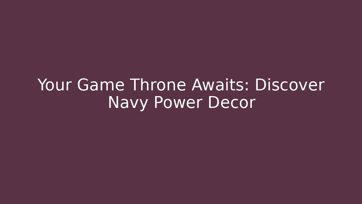 Your Game Throne Awaits: Discover Navy Power Decor