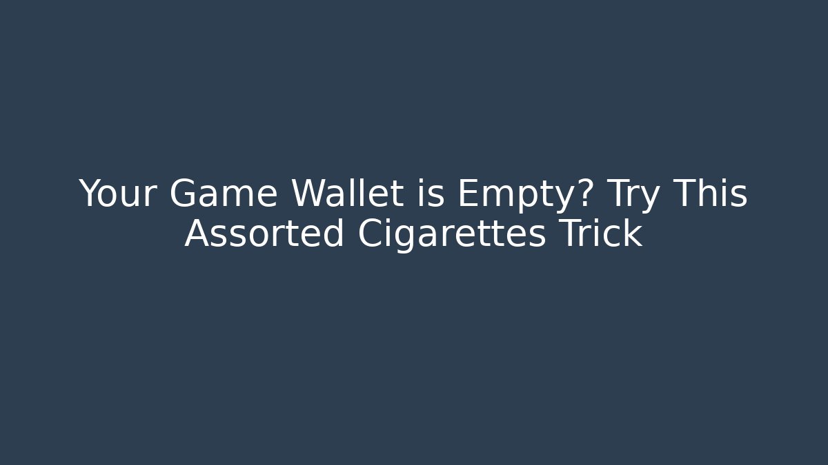 Your Game Wallet is Empty? Try This Assorted Cigarettes Trick